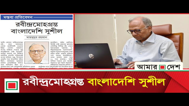 মাহমুদুর রহমানের মন্তব্য প্রতিবেদন: রবীন্দ্রমোহগ্রস্ত বাংলাদেশি সুশীল...
